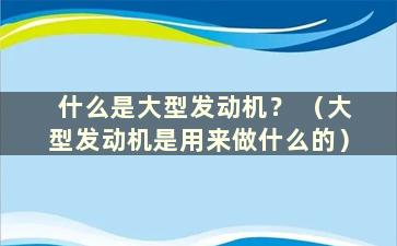 什么是大型发动机？ （大型发动机是用来做什么的）